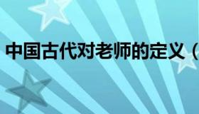 中国古代对老师的定义（老师的定义是什么）