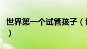 世界第一个试管孩子（世界上第一个试管婴儿）