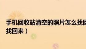 手机回收站清空的照片怎么找回（怎么把回收站清空的东西找回来）