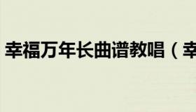 幸福万年长曲谱教唱（幸福万年长原唱歌词）