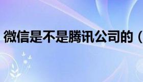 微信是不是腾讯公司的（微信是腾讯公司的）
