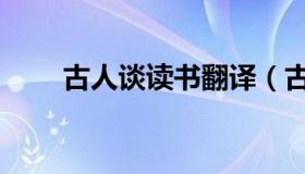 古人谈读书翻译（古人谈读书翻译）