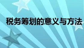 税务筹划的意义与方法（税务筹划的意义）