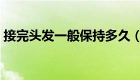 接完头发一般保持多久（接头发能保持多久）