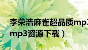 李荣浩麻雀超品质mp3下载（求李荣浩麻雀mp3资源下载）