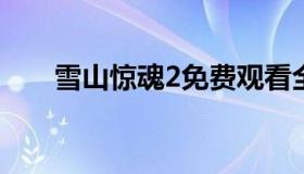 雪山惊魂2免费观看全集（雪山惊魂）