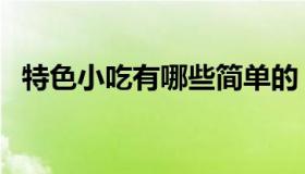 特色小吃有哪些简单的（特色小吃有哪些）