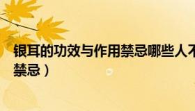 银耳的功效与作用禁忌哪些人不适合吃（银耳的功效与作用禁忌）