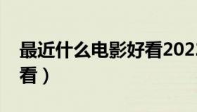 最近什么电影好看2022年（最近什么电影好看）