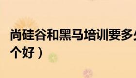 尚硅谷和黑马培训要多少钱（尚硅谷和黑马哪个好）
