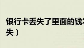 银行卡丢失了里面的钱怎么取出来（银行卡丢失）