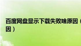 百度网盘显示下载失败啥原因（百度网盘下载失败是什么原因）