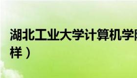 湖北工业大学计算机学院（湖北工业大学怎么样）