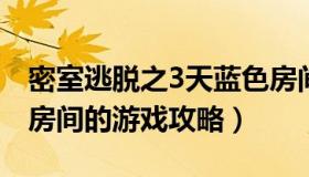 密室逃脱之3天蓝色房间（密室逃脱之天蓝色房间的游戏攻略）