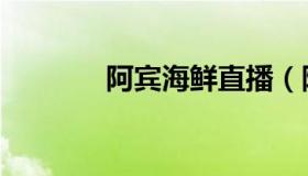 阿宾海鲜直播（阿宾的故事）