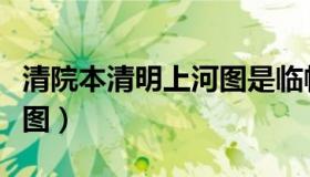 清院本清明上河图是临帖吗（清院本清明上河图）