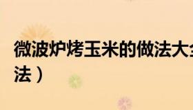 微波炉烤玉米的做法大全（微波炉烤玉米的做法）