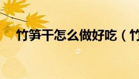 竹笋干怎么做好吃（竹笋干怎么做好吃）