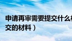 申请再审需要提交什么材料（申请再审需要提交的材料）