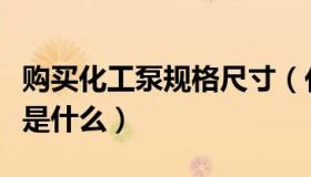 购买化工泵规格尺寸（化工磁力泵的参数型号是什么）