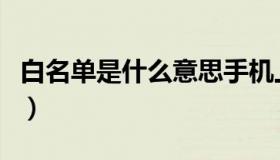 白名单是什么意思手机上（白名单是什么意思）