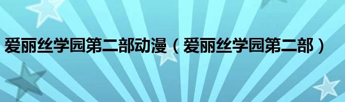 爱丽丝学园第二部动漫（爱丽丝学园第二部）