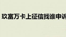 玖富万卡上征信找谁申诉（玖富万卡上征信）