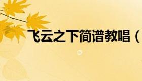 飞云之下简谱教唱（飞云之下 简谱）