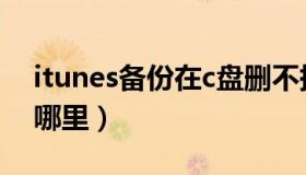 itunes备份在c盘删不掉（itunes备份在c盘哪里）