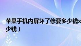 苹果手机内屏坏了修要多少钱xr（苹果手机内屏坏了修要多少钱）