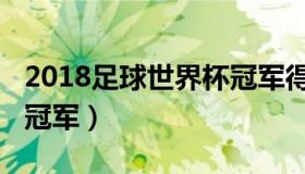 2018足球世界杯冠军得主（2018足球世界杯冠军）