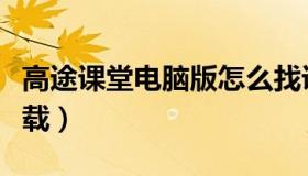高途课堂电脑版怎么找课（高途课堂电脑版下载）