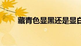 藏青色显黑还是显白（藏青色rgb）