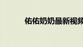 佑佑奶奶最新视频（佑的意思）