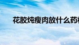 花胶炖瘦肉放什么药材（花胶炖鲜奶）