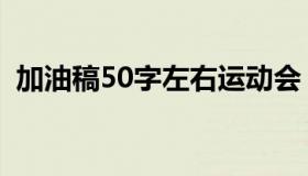加油稿50字左右运动会（加油稿50字左右）