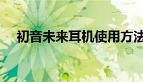 初音未来耳机使用方法（初音未来耳机）