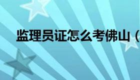 监理员证怎么考佛山（监理员证怎么考）