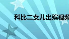 科比二女儿出殡视频（科比二女儿）