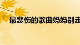 最悲伤的歌曲妈妈别走（最悲伤的歌曲）