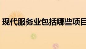 现代服务业包括哪些项目（现代服务业包括）
