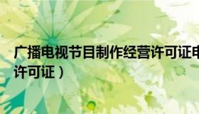 广播电视节目制作经营许可证申请（广播电视节目制作经营许可证）