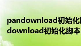 pandownload初始化脚本错误怎么办（pandownload初始化脚本失败）