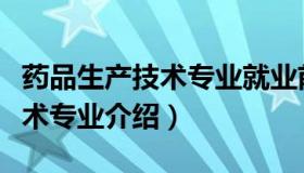 药品生产技术专业就业前景大专（药品生产技术专业介绍）