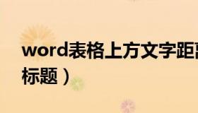 word表格上方文字距离（word表格上方加标题）