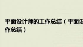 平面设计师的工作总结（平面设计师工作总结 平面设计师工作总结）