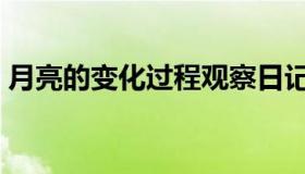 月亮的变化过程观察日记（月亮的变化过程）