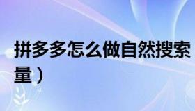 拼多多怎么做自然搜索（拼多多怎么做自然流量）