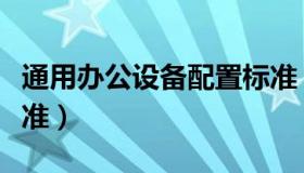 通用办公设备配置标准（通用办公设备配置标准）