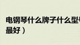 电钢琴什么牌子什么型号好（电钢琴什么牌子最好）